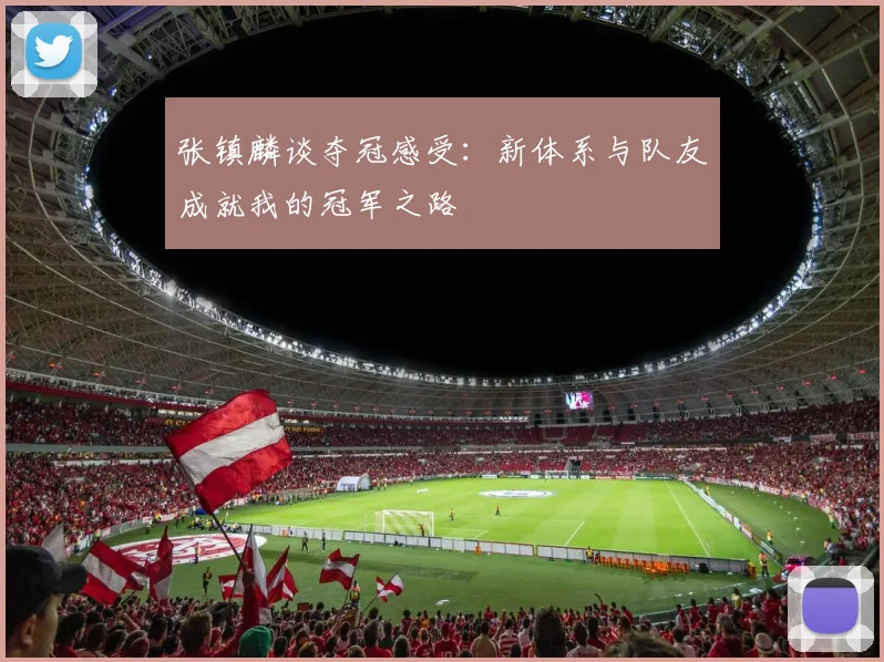 张镇麟谈夺冠感受：新体系与队友成就我的冠军之路