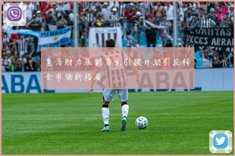 皇马财力压制马竞引援计划引发转会市场新格局