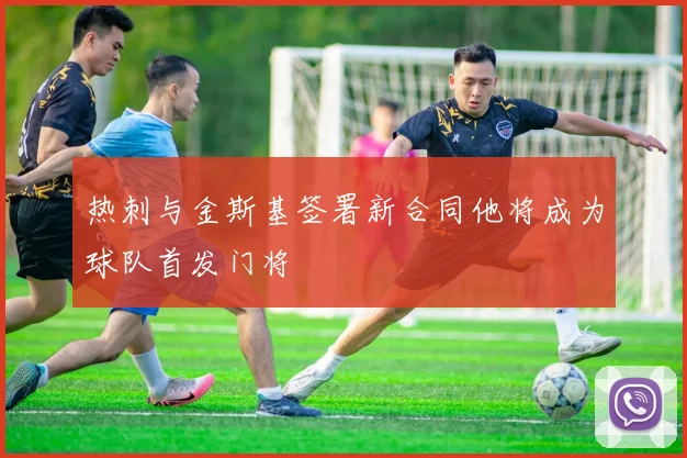 热刺与金斯基签署新合同他将成为球队首发门将