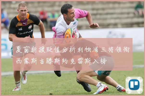 夏窗新援贬值分析利物浦三将领衔西蒙斯吉滕斯约克雷斯入榜