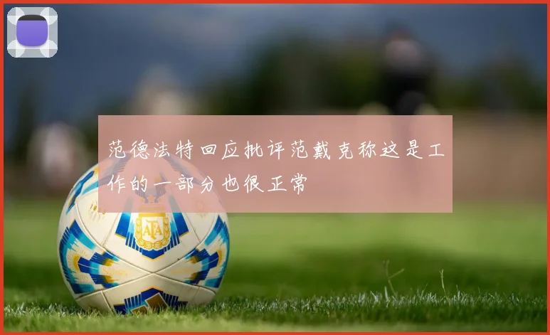 范德法特回应批评范戴克称这是工作的一部分也很正常