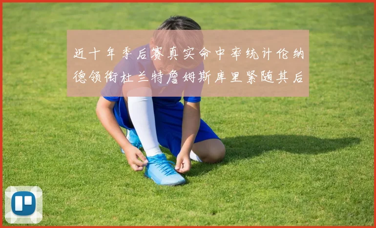 近十年季后赛真实命中率统计伦纳德领衔杜兰特詹姆斯库里紧随其后